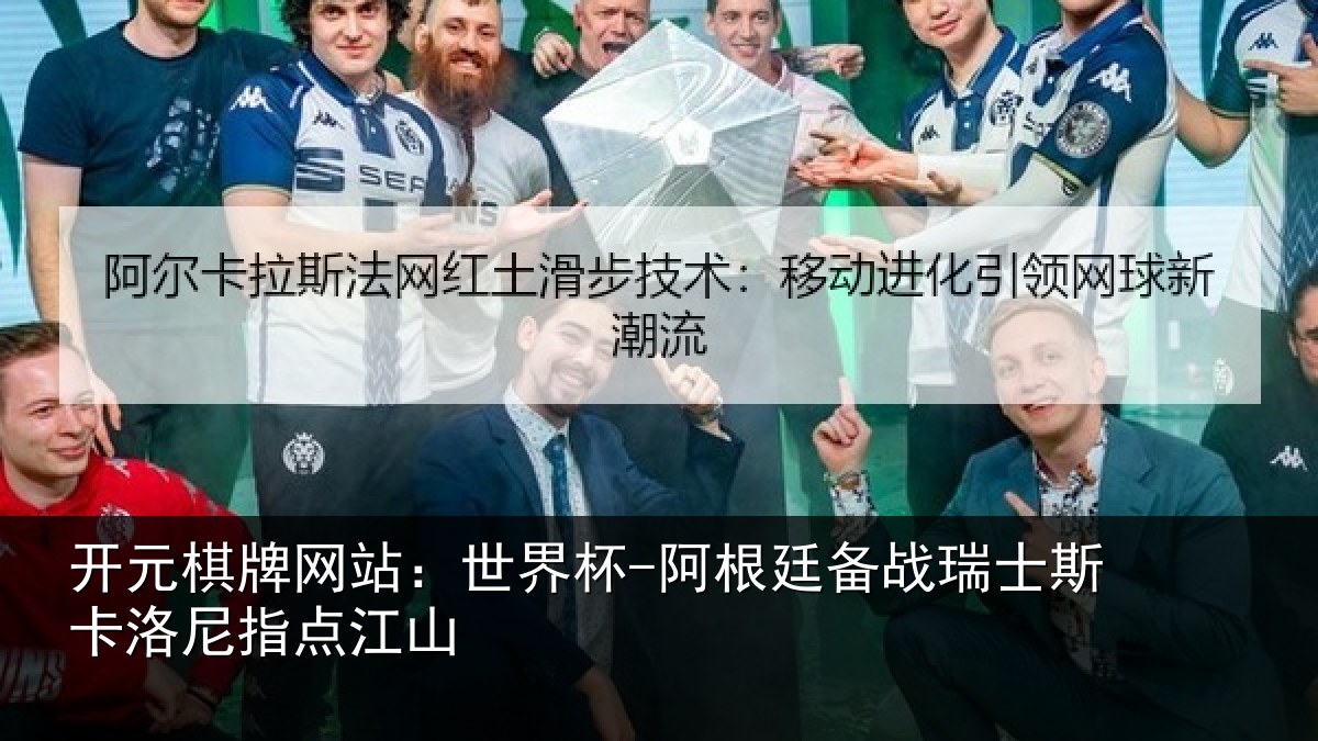 开元棋牌网站：世界杯-阿根廷备战瑞士斯卡洛尼指点江山