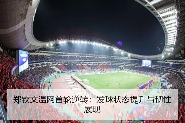 郑钦文温网首轮逆转：发球状态提升与韧性展现