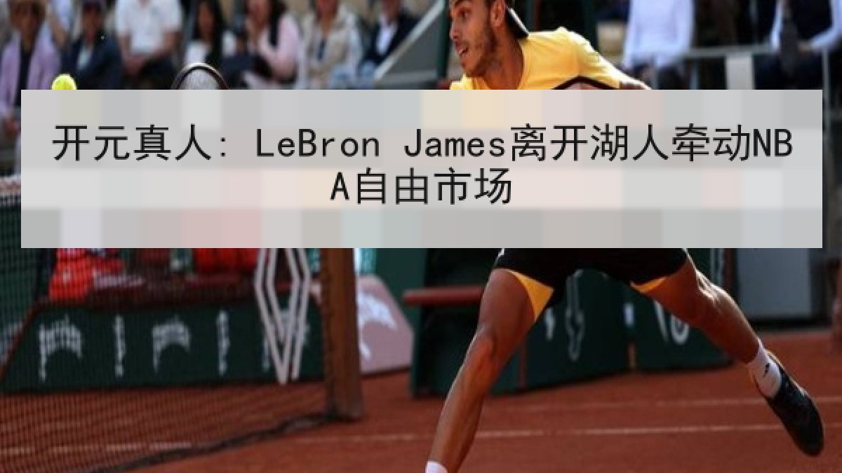开元真人: LeBron James离开湖人牵动NBA自由市场 开元真人: LeBron James离开湖人牵动NBA自由市场