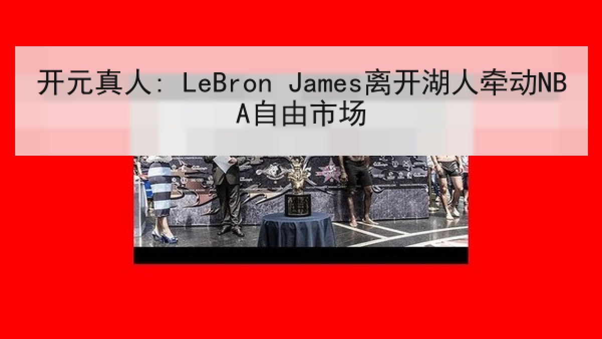开元真人: LeBron James离开湖人牵动NBA自由市场