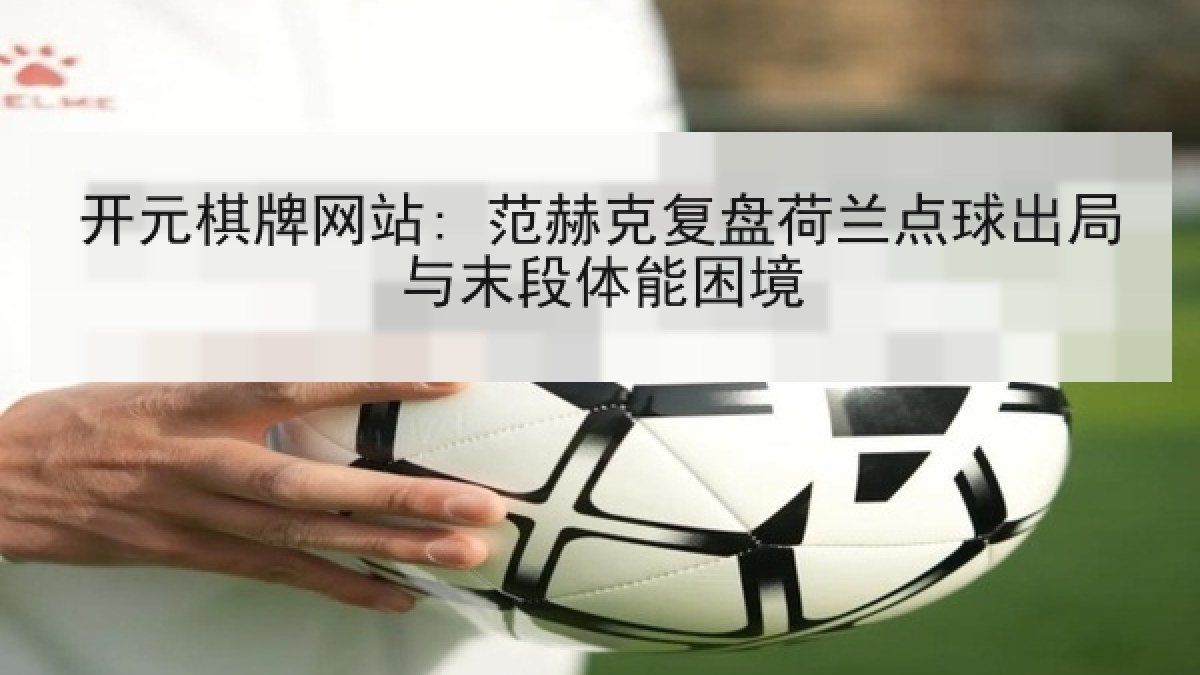 开元棋牌网站: 范赫克复盘荷兰点球出局与末段体能困境