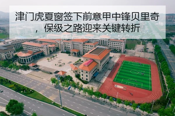 津门虎夏窗签下前意甲中锋贝里奇，保级之路迎来关键转折