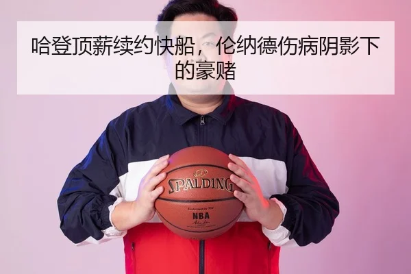 哈登顶薪续约快船，伦纳德伤病阴影下的豪赌