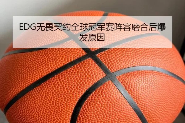 EDG无畏契约全球冠军赛阵容磨合后爆发原因