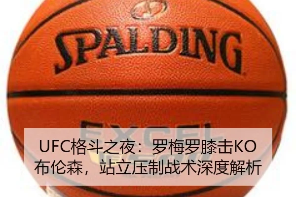 UFC格斗之夜：罗梅罗膝击KO布伦森，站立压制战术深度解析