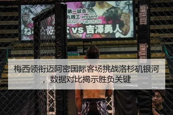 梅西领衔迈阿密国际客场挑战洛杉矶银河，数据对比揭示胜负关键