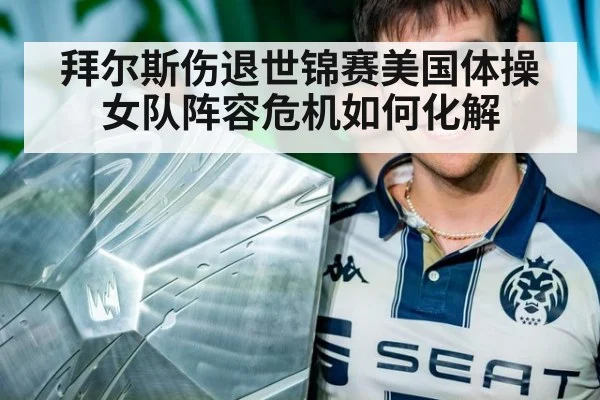 拜尔斯伤退世锦赛美国体操女队阵容危机如何化解