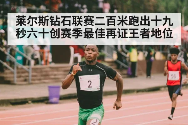 莱尔斯钻石联赛二百米跑出十九秒六十创赛季最佳再证王者地位