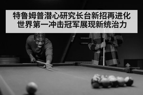 特鲁姆普潜心研究长台新招再进化 世界第一冲击冠军展现新统治力