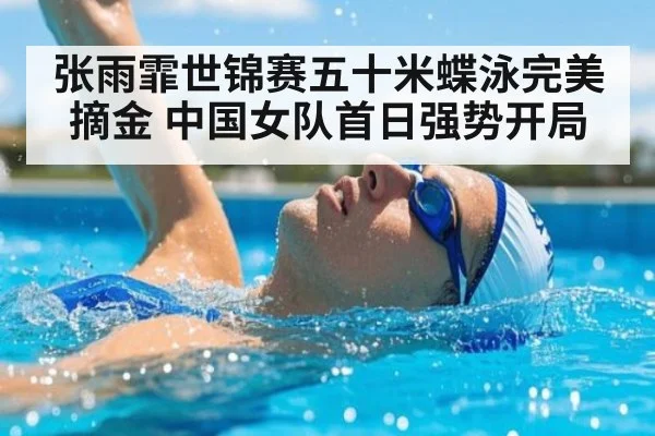 张雨霏世锦赛五十米蝶泳完美摘金 中国女队首日强势开局