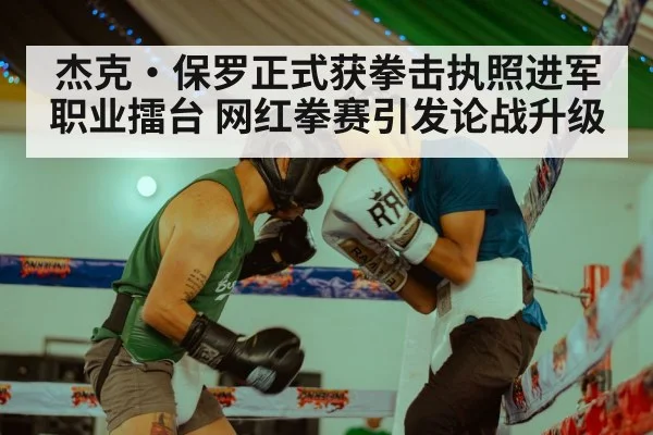 杰克·保罗正式获拳击执照进军职业擂台 网红拳赛引发论战升级