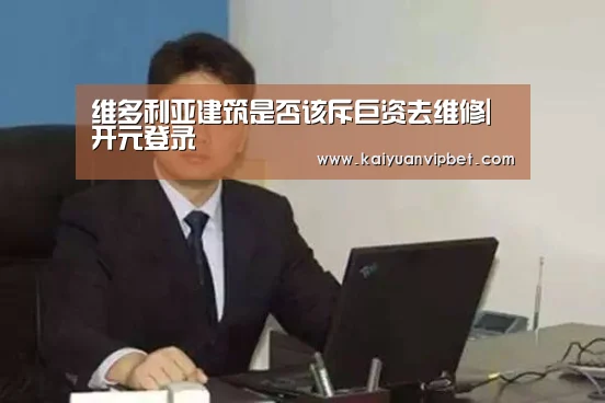 维多利亚建筑是否该斥巨资去维修|开元登录(图4) 开元直播